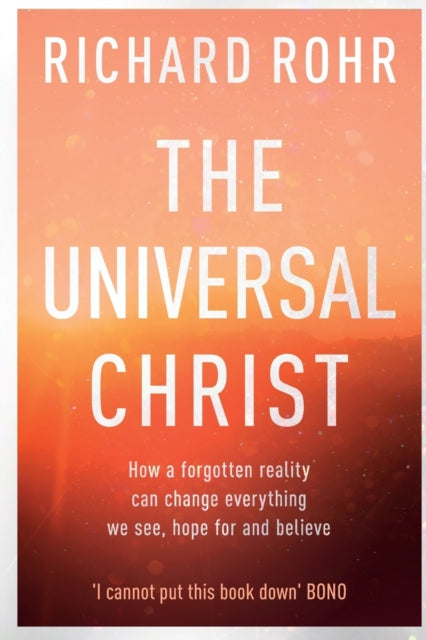 The Universal Christ : How a Forgotten Reality Can Change Everything We See, Hope For and Believe - 9780281078622