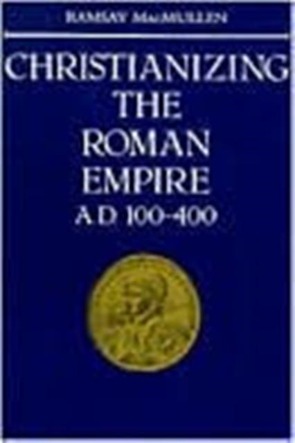 Christianizing the Roman Empire : (A. D. 100-400) - 9780300036428