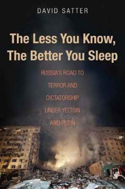The Less You Know, the Better You Sleep : Russia's Road to Terror and Dictatorship under Yeltsin and Putin - 9780300230727