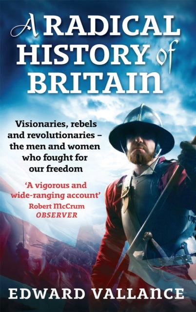 A Radical History Of Britain : Visionaries, Rebels and Revolutionaries - the men and women who fought for our freedoms - 9780349120263