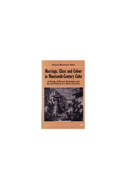 Marriage, Class and Colour in Nineteenth Century Cuba : A Study of Racial Attitudes and Sexual Values in a Slave Society - 9780472064052