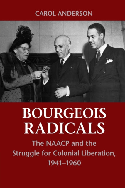 Bourgeois Radicals : The NAACP and the Struggle for Colonial Liberation, 1941–1960 - 9780521155731