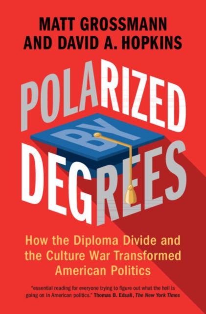 Polarized by Degrees : How the Diploma Divide and the Culture War Transformed American Politics - 9781316512012