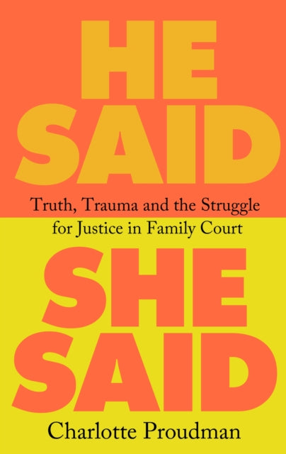 He Said, She Said : Truth, Trauma and the Struggle for Justice in Family Court - 9781399612449
