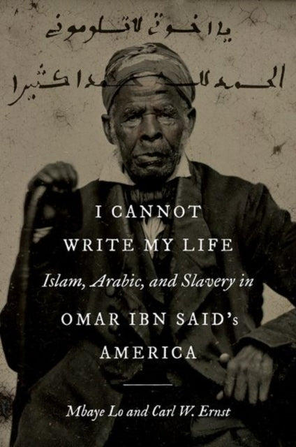 I Cannot Write My Life : Islam, Arabic, and Slavery in Omar Ibn Said's America - 9781469674674