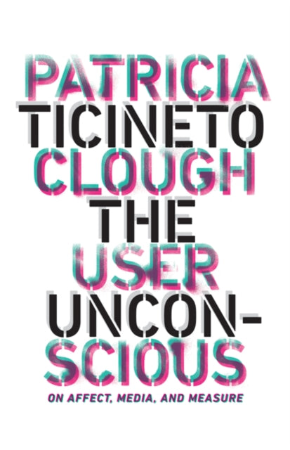The User Unconscious : On Affect, Media, and Measure - 9781517904227