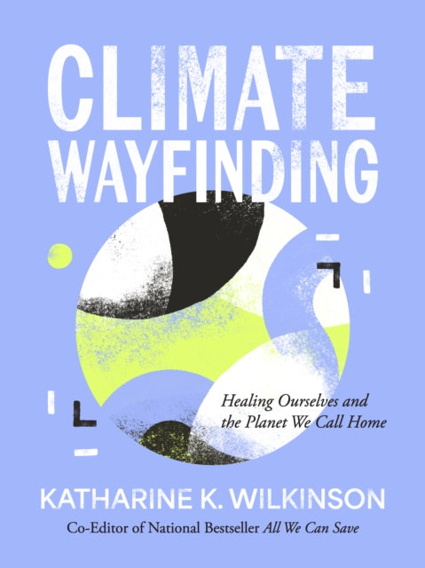 Climate Wayfinding : Healing Ourselves and the Planet We Call Home - 9781524899899
