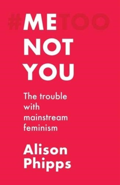 Me, Not You : The Trouble with Mainstream Feminism - 9781526155801