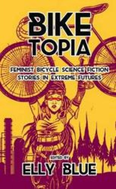 Biketopia: Feminist Bicycle Science Fiction Stories In Extreme Futures - 9781621062066