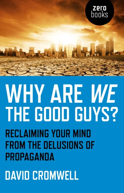 Why Are We The Good Guys? - Reclaiming Your Mind From The Delusions Of Propaganda - 9781780993652