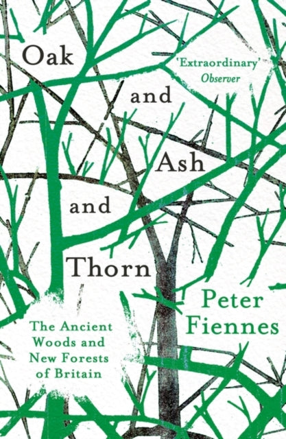 Oak and Ash and Thorn : The Ancient Woods and New Forests of Britain - 9781786073211