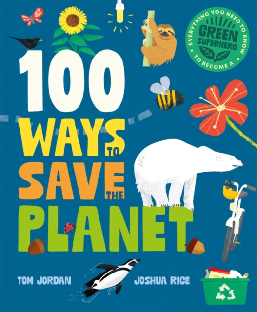 100 Ways to Save the Planet : Everything You Need to Know to Become a Green Super Hero! - 9781787081567