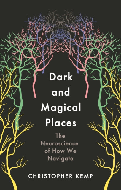 Dark and Magical Places : The Neuroscience of How We Navigate - 9781788164405