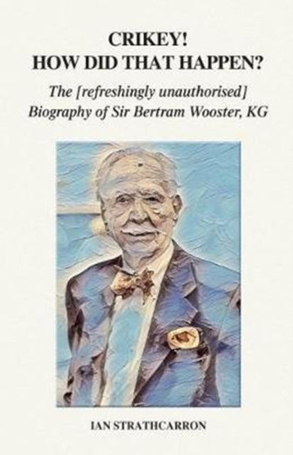 Crikey! How Did That Happen? : The Refreshingly Unauthorised Biography of Sir Bertram Wooster, KG - 9781789262957