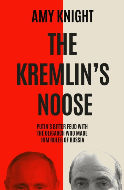 The Kremlin's Noose : Vladimir Putin’s Bitter Feud with the Oligarch Who Made Him Ruler of Russia - 9781837732210