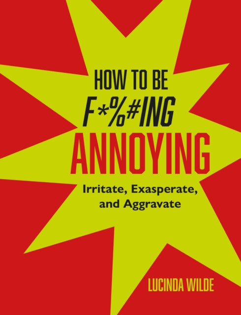 How to Be Fucking Annoying : Irritate, Exasperate, and Aggravate - 9781912983957