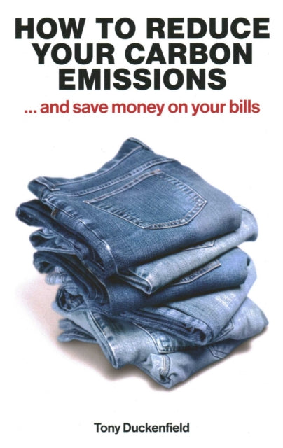 How to Reduce Your Carbon Emissions: ... and Save Money on Your Bills - 9781916749429