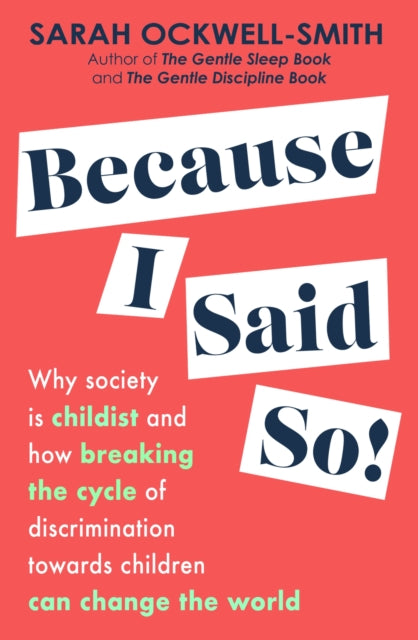 Because I Said So : Why society is childist and how breaking the cycle of discrimination towards children can change the world-9780349436463