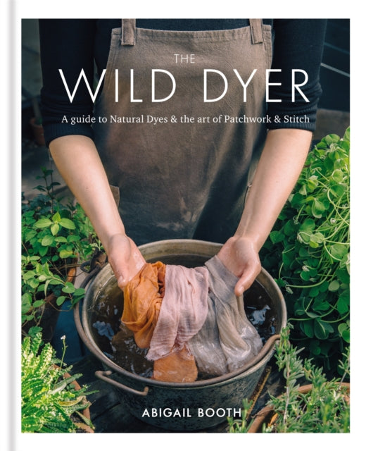 The Wild Dyer: A guide to natural dyes & the art of patchwork & stitch-9780857833952