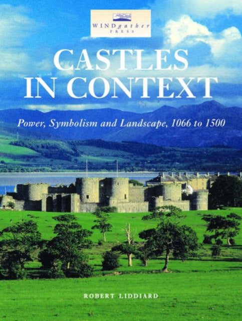 Castles in Context : Power, Symbolism and Landscape, 1066 to 1500-9780954557522