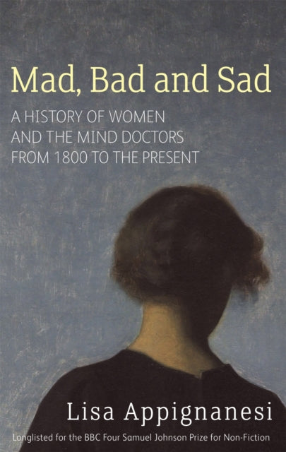 Mad, Bad And Sad : A History of Women and the Mind Doctors from 1800 to the Present-9781844082346