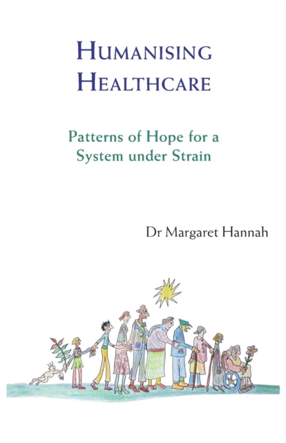 Humanising Healthcare : Patterns of Hope for a System Under Strain-9781909470446
