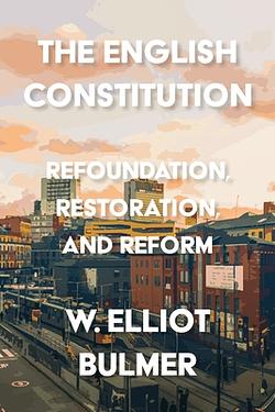 Book Review: W. Elliot Bulmer, The English Constitution: Refoundation, Restoration, and Reform
