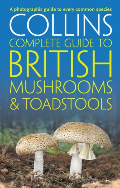 Collins Complete British Mushrooms and Toadstools : The Essential Photograph Guide to Britain’s Fungi - 9780007232246