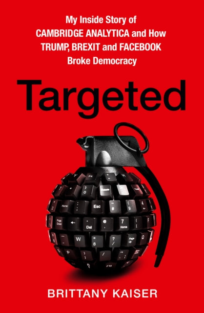 Targeted : My Inside Story of Cambridge Analytica and How Trump, Brexit and Facebook Broke Democracy - 9780008363895