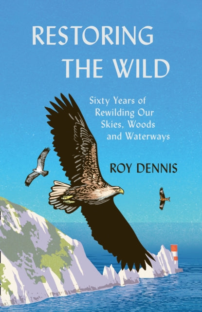 Restoring the Wild : Sixty Years of Rewilding Our Skies, Woods and Waterways - 9780008368814