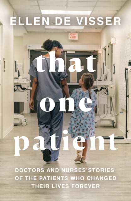 That One Patient : Doctors and Nurses’ Stories of the Patients Who Changed Their Lives Forever - 9780008375157