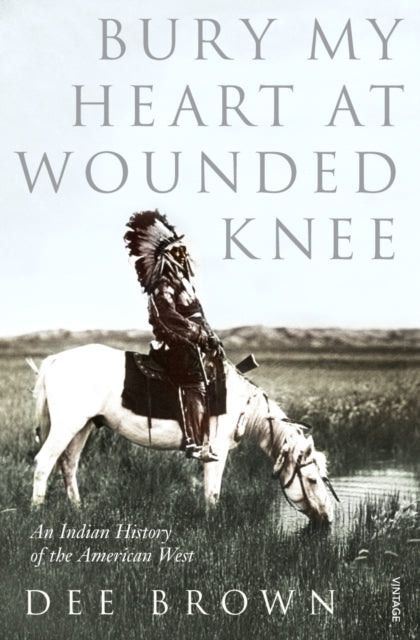 Bury My Heart At Wounded Knee : An Indian History of the American West - 9780099526407