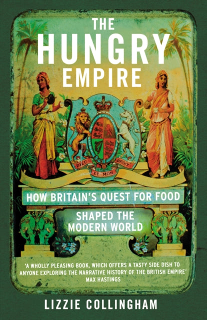 The Hungry Empire : How Britain’s Quest for Food Shaped the Modern World - 9780099586951