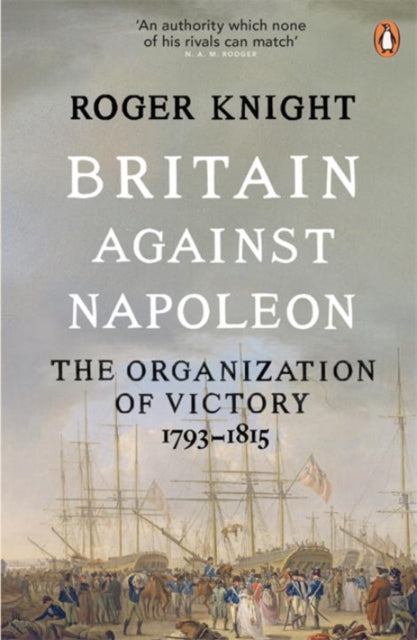 Britain Against Napoleon : The Organization of Victory, 1793-1815 - 9780141038940