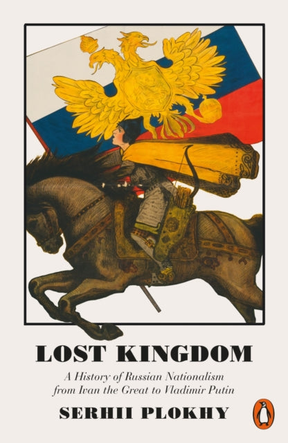 Lost Kingdom : A History of Russian Nationalism from Ivan the Great to Vladimir Putin - 9780141983134