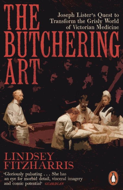 The Butchering Art : Joseph Lister's Quest to Transform the Grisly World of Victorian Medicine - 9780141983387