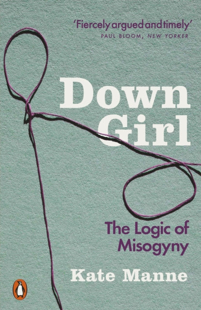 Down Girl : The Logic of Misogyny - 9780141990729