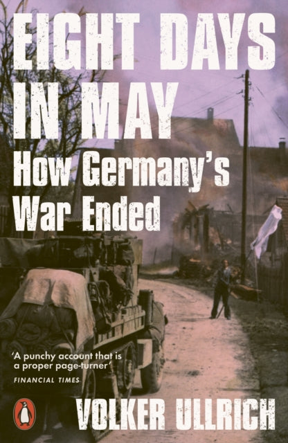 Eight Days in May : How Germany's War Ended - 9780141994109