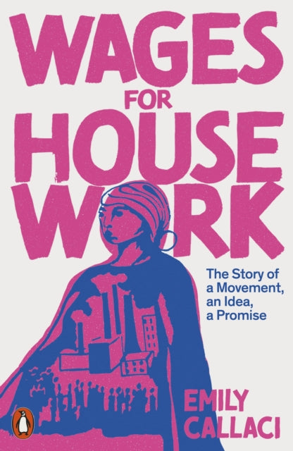 Wages for Housework : The Story of a Movement, an Idea, a Promise - 9780141995748