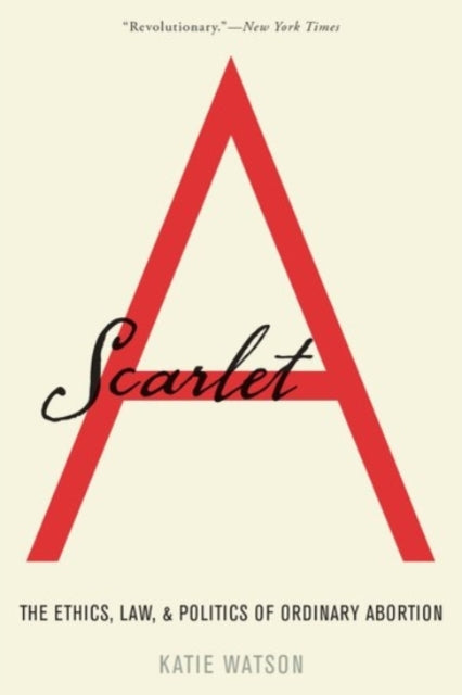 Scarlet A : The Ethics, Law, and Politics of Ordinary Abortion - 9780190051723