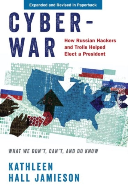 Cyberwar : How Russian Hackers and Trolls Helped Elect a President: What We Don't, Can't, and Do Know - 9780190058838