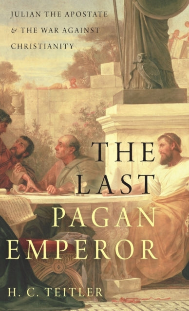 The Last Pagan Emperor : Julian the Apostate and the War against Christianity - 9780190626501