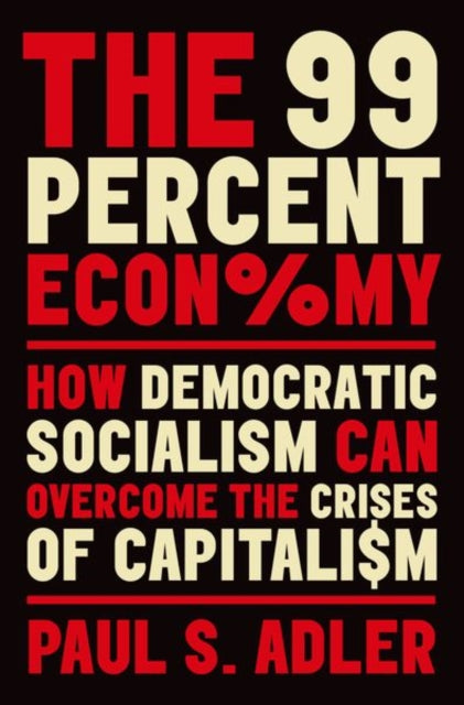 The 99 Percent Economy : How Democratic Socialism Can Overcome the Crises of Capitalism - 9780190931889