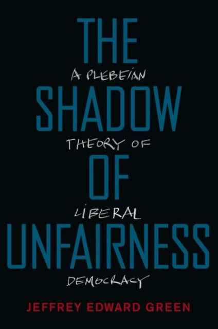 The Shadow of Unfairness : A Plebeian Theory of Liberal Democracy - 9780190944605