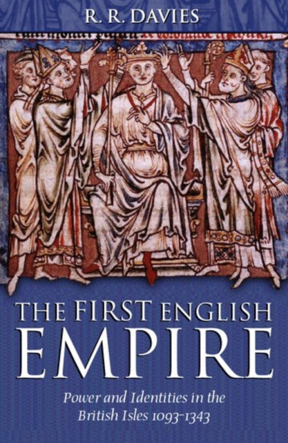 The First English Empire : Power and Identities in the British Isles 1093-1343 - 9780198208495