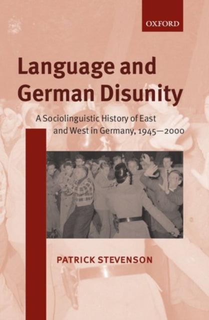 Language and German Disunity : A Sociolinguistic History of East and West in Germany, 1945-2000 - 9780198299707