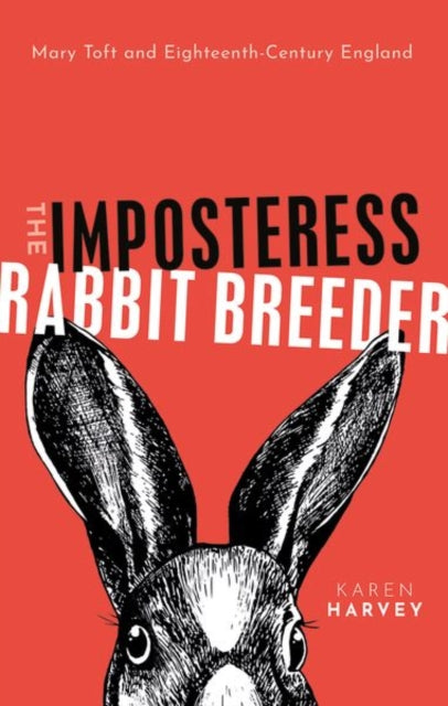 The Imposteress Rabbit Breeder : Mary Toft and Eighteenth-Century England - 9780198734888