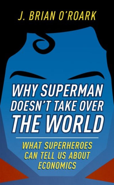 Why Superman Doesn't Take Over The World : What Superheroes Can Tell Us About Economics - 9780198829478