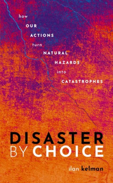 Disaster by Choice : How our actions turn natural hazards into catastrophes - 9780198841357