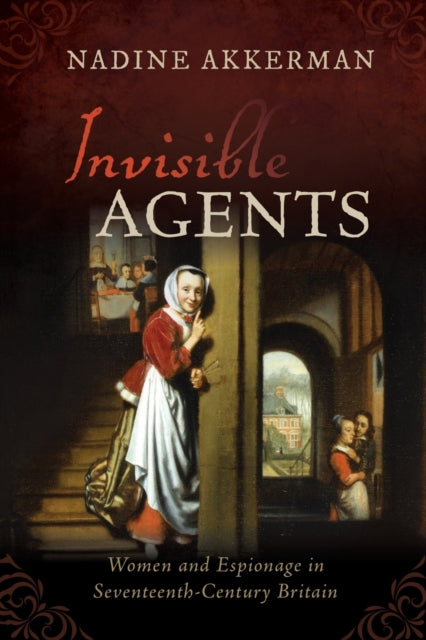 Invisible Agents : Women and Espionage in Seventeenth-Century Britain - 9780198849421